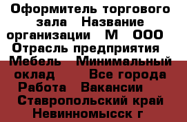 Оформитель торгового зала › Название организации ­ М2, ООО › Отрасль предприятия ­ Мебель › Минимальный оклад ­ 1 - Все города Работа » Вакансии   . Ставропольский край,Невинномысск г.
